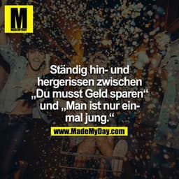 Ständig hin- und hergerissen zwischen „Du musst Geld sparen“
und „Man ist nur einmal jung.“