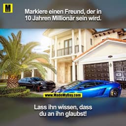 Markiere einen Freund, der in 10 Jahren Millionär sein wird.
Lass ihn wissen, dass du an ihn glaubst!