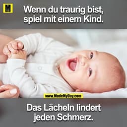 Wenn du traurig bist, spiel mit einem Kind.
Das Lächeln lindert jeden Schmerz.