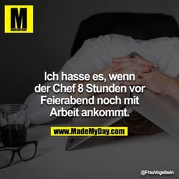 Ich hasse es, wenn der Chef 8 Stunden vor Feierabend noch mit Arbeit ankommt.