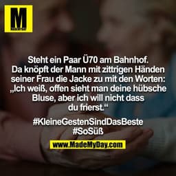 Steht ein Paar Ü70 am Bahnhof. Da knöpft der Mann mit zittrigen Händen seiner Frau die Jacke zu mit den Worten: „Ich wei