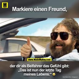 Markiere einen Freund, der dir als Beifahrer das Gefühl gibt:
„Das ist nun der letzte Tag meines Lebens.“ ?