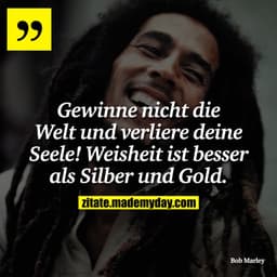 Gewinne nicht die Welt und verliere deine Seele! Weisheit ist besser als Silber und Gold.