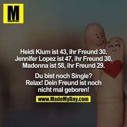 Heidi Klum ist 43, ihr Freund 30.
Jennifer Lopez ist 47, ihr Freund 30.
Madonna ist 58, ihr Freund 29.

Du bist noch Sin