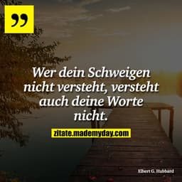 Wer dein Schweigen nicht versteht, versteht auch deine Worte nicht.