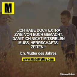 „ICH HABE DOCH EXTRA ZWEI VON EUCH GEMACHT, DAMIT ICH NICHT MITSPIELEN MUSS, HERRSCHAFTSZEITEN!“

Ich, Mutter des Jahres