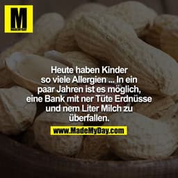 Heute haben Kinder so viele Allergien ... In ein paar Jahren ist es möglich, eine Bank mit ner Tüte Erdnüsse und nem Lit