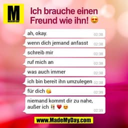 Ich brauche einen
Freund wie ihn!
02:38
ah, okay.
wenn dich jemand anfasst
02:38
schreib mir
02:38
ruf mich an
02:38
was