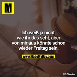 Ich weiß ja nicht, wie ihr das seht, aber von mir aus könnte schon wieder Freitag sein.
