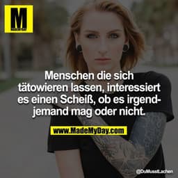 Menschen die sich tätowieren lassen, interessiert es einen Scheiß, ob es irgendjemand mag oder nicht.