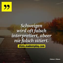 Schweigen wird oft falsch interpretiert, abeer nie falsch zitiert.