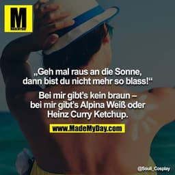 „Geh mal raus an die Sonne, dann bist du nicht mehr so blass!“

Bei mir gibt’s kein braun – bei mir gibt’s Alpina Weiß o