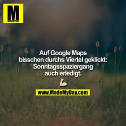 Auf Google Maps bisschen durchs Viertel geklickt:
Sonntagsspaziergang auch erledigt.
??