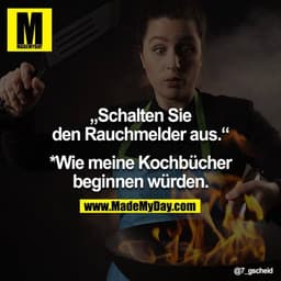 „Schalten Sie den Rauchmelder aus.“

*Wie meine Kochbücher beginnen würden.