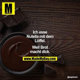 Ich esse Nutella mit dem Löffel.

Weil Brot macht dick.