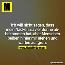Ich will nicht sagen, dass mein Nacken zu viel Sonne abbekommen hat, aber Menschen beiben hinter mir stehen und warten a
