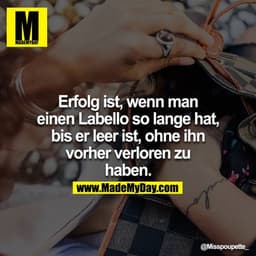 Erfolg ist, wenn man einen Labello so lange hat, bis er leer ist, ohne ihn vorher verloren zu haben.