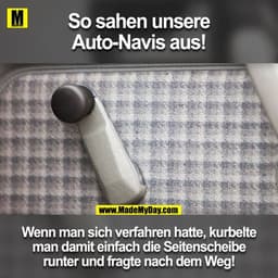 So sahen unsere
Auto-Navis aus!
Wenn man sich verfahren hatte, kurbelte
man damit einfach die Seitenscheibe
runter und f