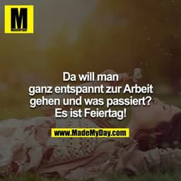 Da will man ganz entspannt zur Arbeit gehen und was passiert?
Es ist Feiertag!