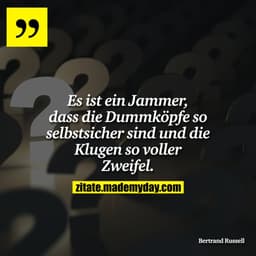 Es ist ein Jammer, dass die Dummköpfe so selbstsicher sind und die Klugen so voller Zweifel.
