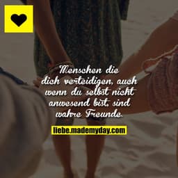 Menschen die dich verteidigen, auch wenn du selbst nicht anwesend bist, sind wahre Freunde.