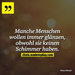 Manche Menschen wollen immer glänzen, obwohl sie keinen Schimmer haben.