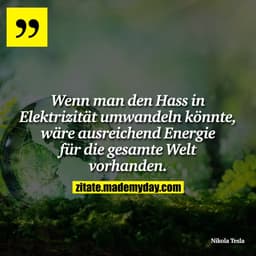 Wenn man den Hass in Elektrizität umwandeln könnte, wäre ausreichend Energie für die gesamte Welt vorhanden.