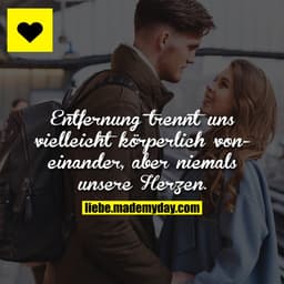Entfernung trennt uns vielleicht körperlich voneinander, aber niemals unsere Herzen.