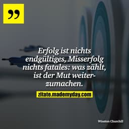Erfolg ist nichts endgültiges, Misserfolg nichts fatales: was zählt, ist der Mut weiterzumachen.