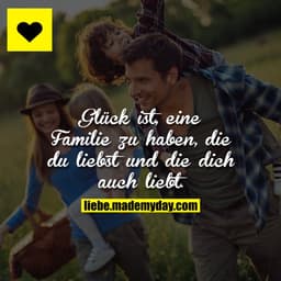 Glück ist, eine Familie zu haben, die du liebst und die dich auch liebt.