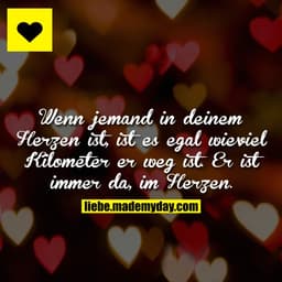 Wenn jemand in deinem Herzen ist, ist es egal wieviel Kilometer er weg ist. Er ist immer da, im Herzen.