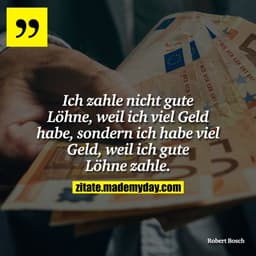 Ich zahle nicht gute Löhne, weil ich viel Geld habe, sondern ich habe viel Geld, weil ich gute Löhne zahle.