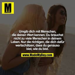 Umgib dich mit Menschen, die deinen Wert kennen. Du brauchst nicht zu viele Menschen in deinem Leben. Nur die richtigen,