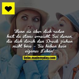 Wenn sie über dich reden hast du etwas erreicht. Sei denen, die dich durch den Dreck ziehen nicht böse – Sie haben kein 
