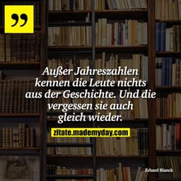 Außer Jahreszahlen kennen die Leute nichts aus der Geschichte. Und die vergessen sie auch gleich wieder.