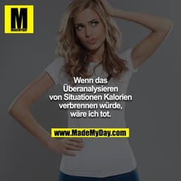 Wenn das Überanalysieren von Situationen Kalorien verbrennen würde, wäre ich tot.