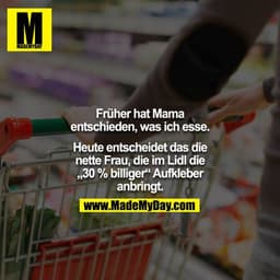 Früher hat Mama entschieden, was ich esse.

Heute entscheidet das die nette Frau, die im Lidl die „30 % billiger“ Aufkle