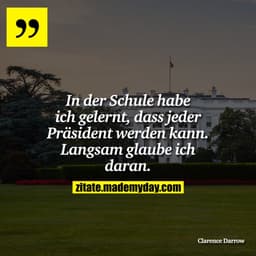 In der Schule habe ich gelernt, dass jeder Präsident werden kann. Langsam glaube ich daran.
