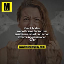 Kennt ihr das, wenn ihr eine Person nur anschauen müsst und schon extreme Aggresssionen habt?