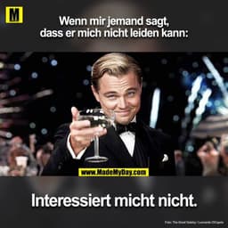 Wenn mir jemand sagt, dass er mich nicht leiden kann:
Interessiert mich nicht.
