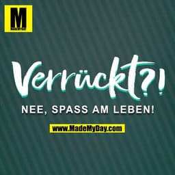 Verrückt?
Nee, Spaß am Leben!
