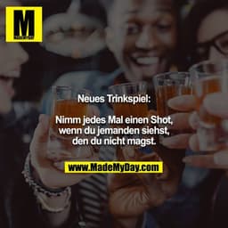 Neues Trinkspiel:

Nimm jedes Mal einen Shot, wenn du jemanden siehst, den du nicht magst.