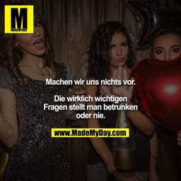 Machen wir uns nichts vor.

Die wirklich wichtigen Fragen stellt man betrunken oder nie.