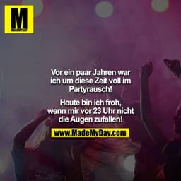 Vor ein paar Jahren war ich um diese Zeit voll im Partyrausch!

Heute bin ich froh, wenn mir vor 23 Uhr nicht die Augen 