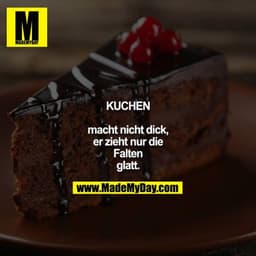 KUCHEN macht nicht dick, er zieht nur die Falten glatt.