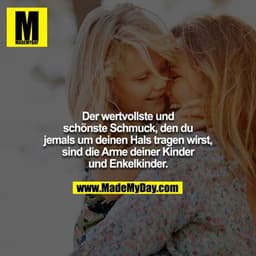 Der wertvollste und schönste Schmuck, den du jemals um deinen Hals tragen wirst, sind die Arme deiner Kinder und Enkelki