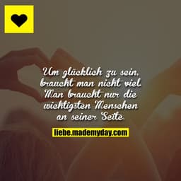 Um glücklich zu sein braucht man nicht viel.
Man braucht nur die wichtigsten Menschen an seiner Seite.