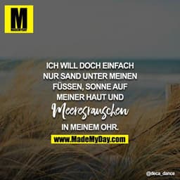 Ich will doch einfach nur Sand unter meinen Füßen, Sonne auf meiner Haut und Meeresrauschen in meinem Ohr.
