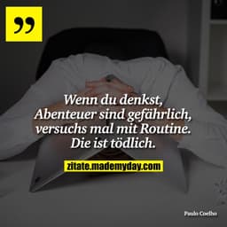 Wenn du denkst, Abenteuer sind gefährlich, versuchs mal mit Routine. Die ist tödlich.