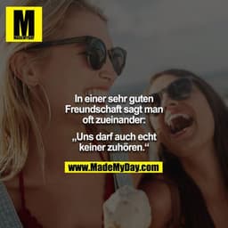 In einer sehr guten Freundschaft sagt man oft zueinander:

„Uns darf auch echt keiner zuhören.“
